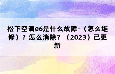 松下空调e6是什么故障-（怎么维修）？怎么消除？（2023）已更新