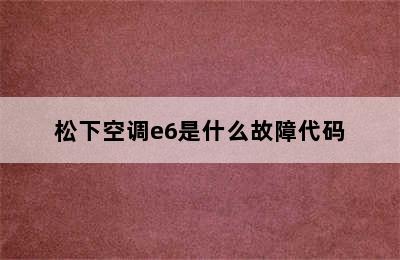 松下空调e6是什么故障代码