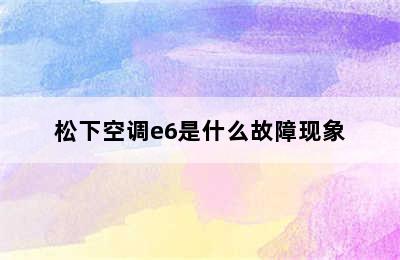 松下空调e6是什么故障现象