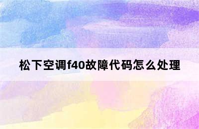 松下空调f40故障代码怎么处理