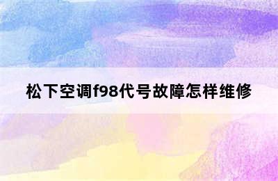 松下空调f98代号故障怎样维修