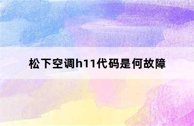 松下空调h11代码是何故障