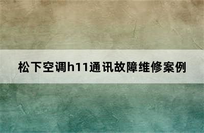 松下空调h11通讯故障维修案例