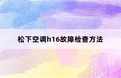 松下空调h16故障检查方法