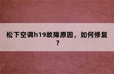 松下空调h19故障原因，如何修复？