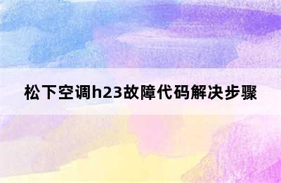 松下空调h23故障代码解决步骤