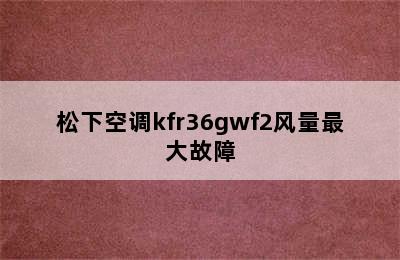 松下空调kfr36gwf2风量最大故障