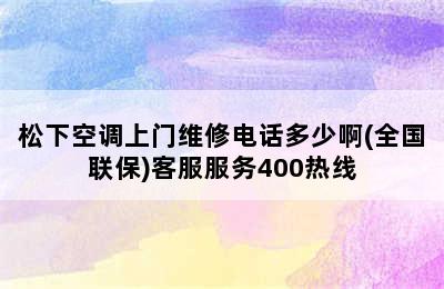 松下空调上门维修电话多少啊(全国联保)客服服务400热线