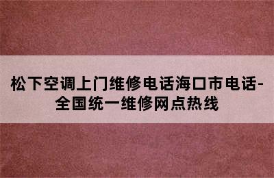 松下空调上门维修电话海口市电话-全国统一维修网点热线