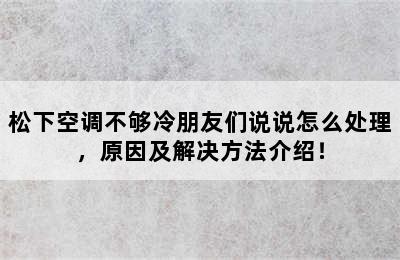 松下空调不够冷朋友们说说怎么处理，原因及解决方法介绍！