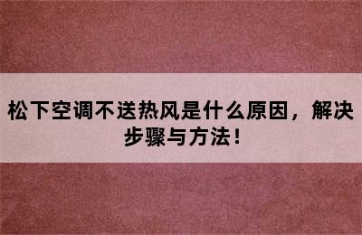 松下空调不送热风是什么原因，解决步骤与方法！