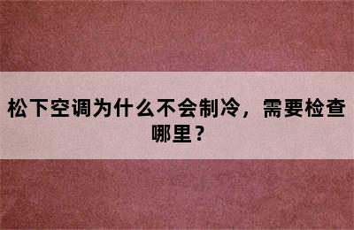 松下空调为什么不会制冷，需要检查哪里？