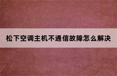 松下空调主机不通信故障怎么解决