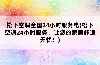 松下空调全国24小时服务电(松下空调24小时服务，让您的家居舒适无忧！)