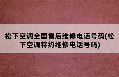 松下空调全国售后维修电话号码(松下空调特约维修电话号码)