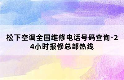 松下空调全国维修电话号码查询-24小时报修总部热线