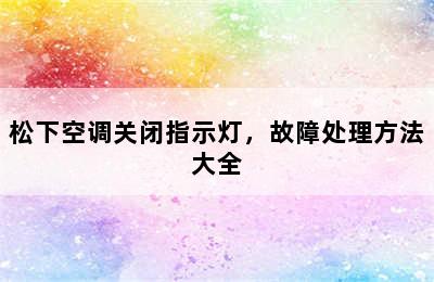 松下空调关闭指示灯，故障处理方法大全