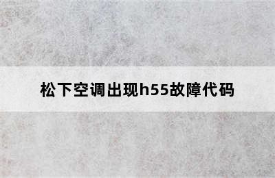 松下空调出现h55故障代码