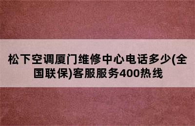 松下空调厦门维修中心电话多少(全国联保)客服服务400热线