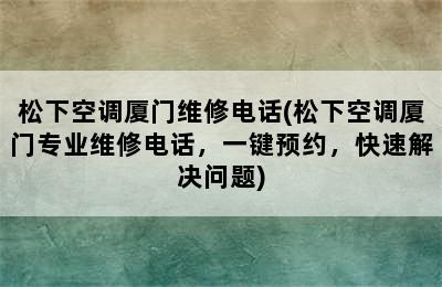 松下空调厦门维修电话(松下空调厦门专业维修电话，一键预约，快速解决问题)