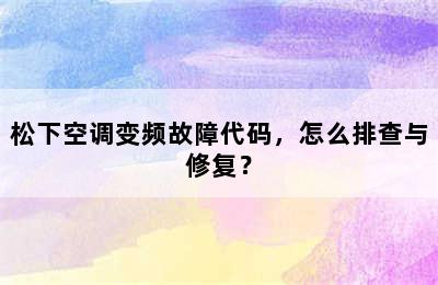 松下空调变频故障代码，怎么排查与修复？