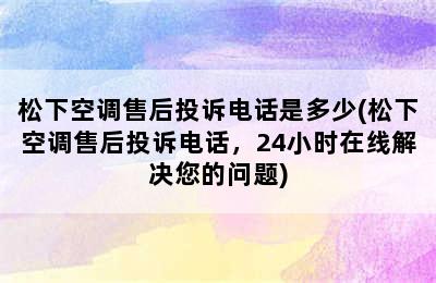 松下空调售后投诉电话是多少(松下空调售后投诉电话，24小时在线解决您的问题)