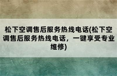 松下空调售后服务热线电话(松下空调售后服务热线电话，一键享受专业维修)