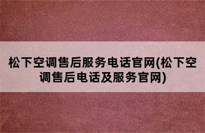 松下空调售后服务电话官网(松下空调售后电话及服务官网)