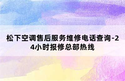 松下空调售后服务维修电话查询-24小时报修总部热线