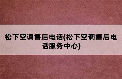 松下空调售后电话(松下空调售后电话服务中心)