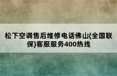 松下空调售后维修电话佛山(全国联保)客服服务400热线