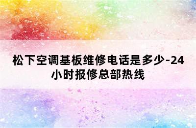 松下空调基板维修电话是多少-24小时报修总部热线