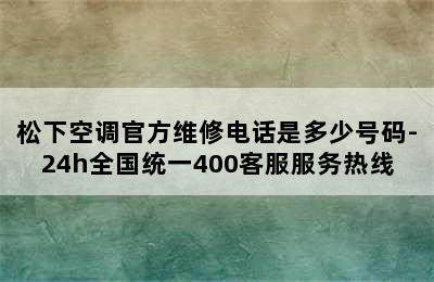 松下空调官方维修电话是多少号码-24h全国统一400客服服务热线