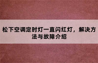 松下空调定时灯一直闪红灯，解决方法与故障介绍