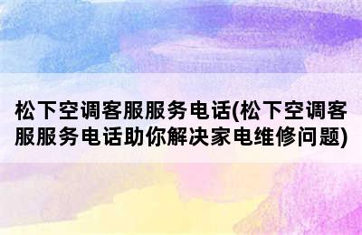 松下空调客服服务电话(松下空调客服服务电话助你解决家电维修问题)