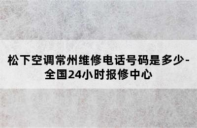 松下空调常州维修电话号码是多少-全国24小时报修中心