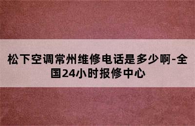 松下空调常州维修电话是多少啊-全国24小时报修中心