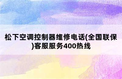 松下空调控制器维修电话(全国联保)客服服务400热线