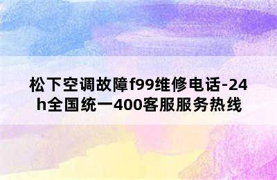 松下空调故障f99维修电话-24h全国统一400客服服务热线