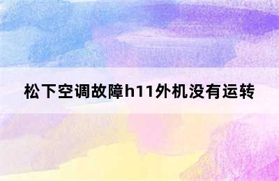 松下空调故障h11外机没有运转