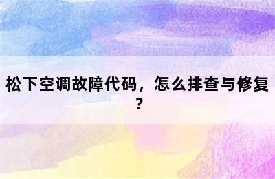 松下空调故障代码，怎么排查与修复？