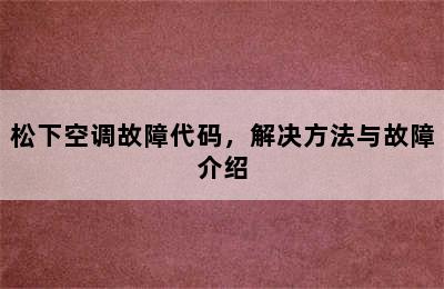 松下空调故障代码，解决方法与故障介绍