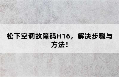 松下空调故障码H16，解决步骤与方法！