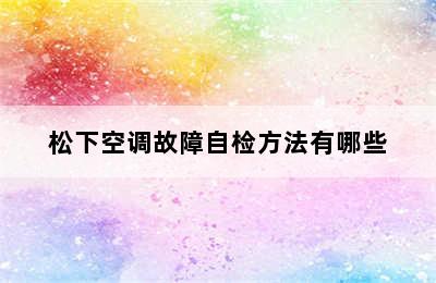 松下空调故障自检方法有哪些