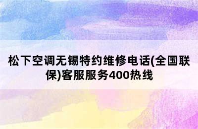 松下空调无锡特约维修电话(全国联保)客服服务400热线