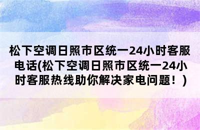 松下空调日照市区统一24小时客服电话(松下空调日照市区统一24小时客服热线助你解决家电问题！)