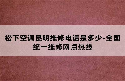 松下空调昆明维修电话是多少-全国统一维修网点热线