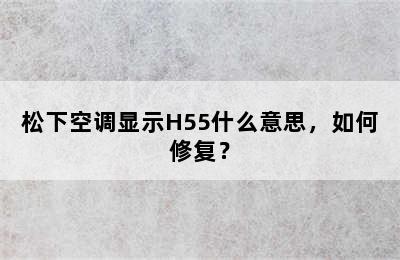 松下空调显示H55什么意思，如何修复？