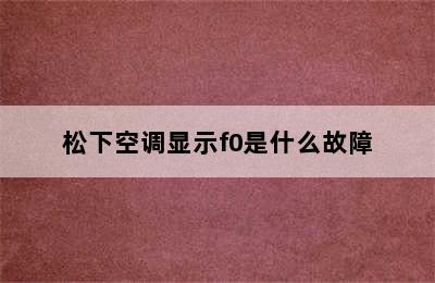 松下空调显示f0是什么故障