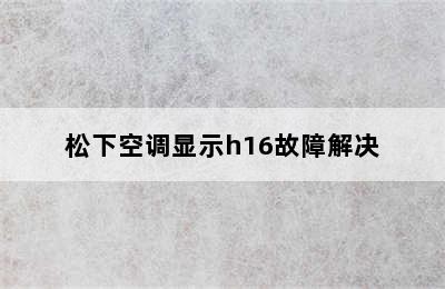 松下空调显示h16故障解决